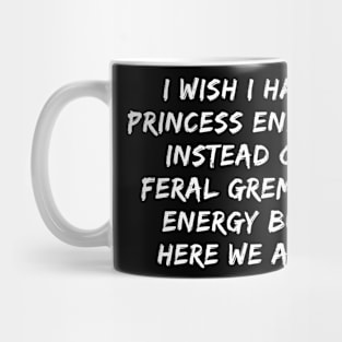 I Wish I Had Princess Energy Instead Of Feral Gremlin Energy Mug